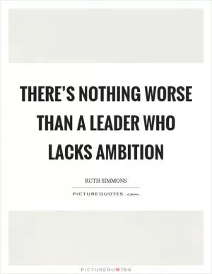 There’s nothing worse than a leader who lacks ambition Picture Quote #1
