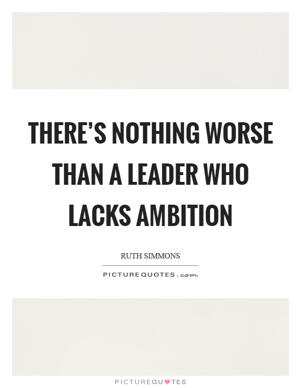 There's nothing worse than a leader who lacks ambition Picture Quote #1