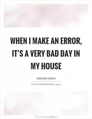 When I make an error, it’s a very bad day in my house Picture Quote #1