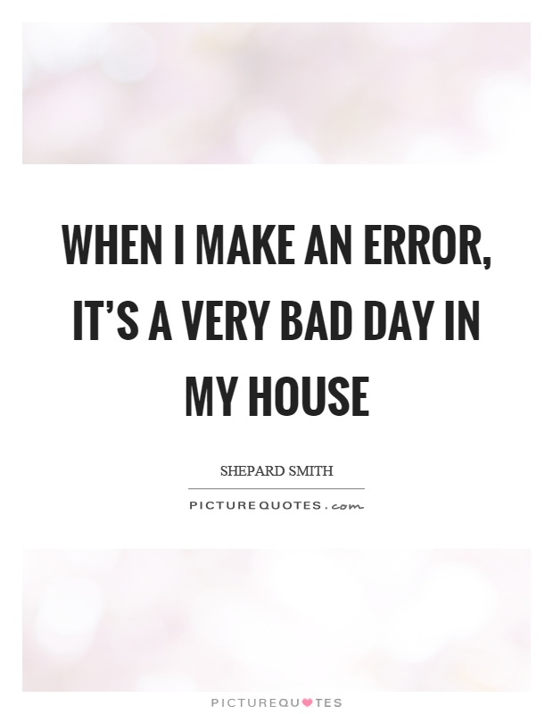 When I make an error, it's a very bad day in my house Picture Quote #1