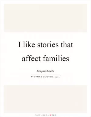 I like stories that affect families Picture Quote #1