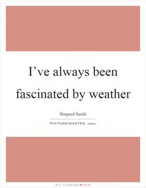 I’ve always been fascinated by weather Picture Quote #1