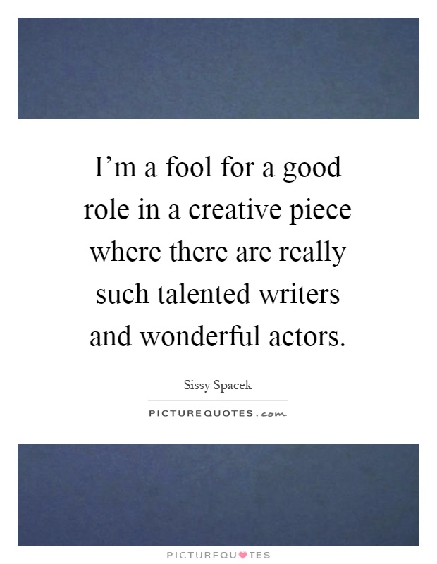 I'm a fool for a good role in a creative piece where there are really such talented writers and wonderful actors Picture Quote #1