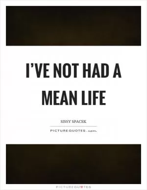 I’ve not had a mean life Picture Quote #1