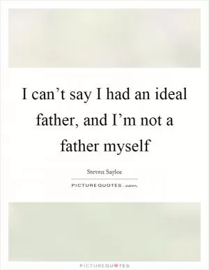 I can’t say I had an ideal father, and I’m not a father myself Picture Quote #1