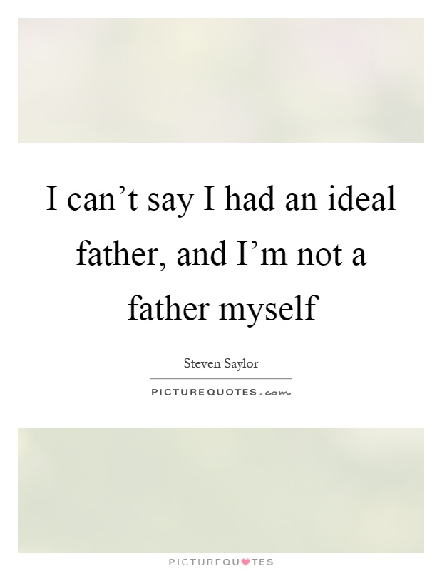 I can't say I had an ideal father, and I'm not a father myself Picture Quote #1