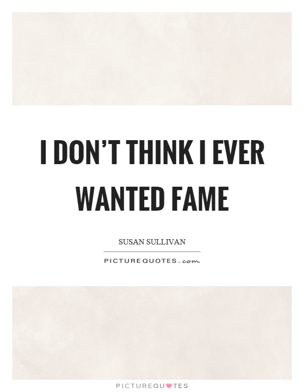 I don't think I ever wanted fame Picture Quote #1