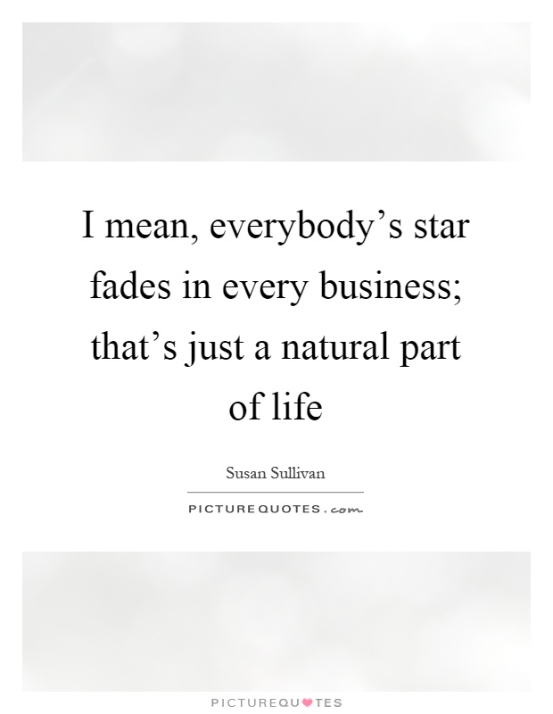 I mean, everybody's star fades in every business; that's just a natural part of life Picture Quote #1