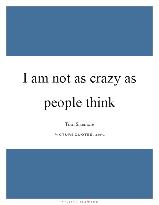 I am not as crazy as people think Picture Quote #1
