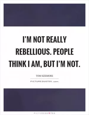 I’m not really rebellious. People think I am, but I’m not Picture Quote #1