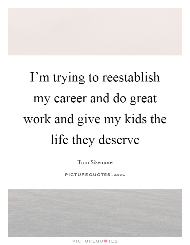 I'm trying to reestablish my career and do great work and give my kids the life they deserve Picture Quote #1