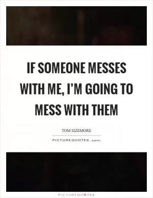 If someone messes with me, I’m going to mess with them Picture Quote #1