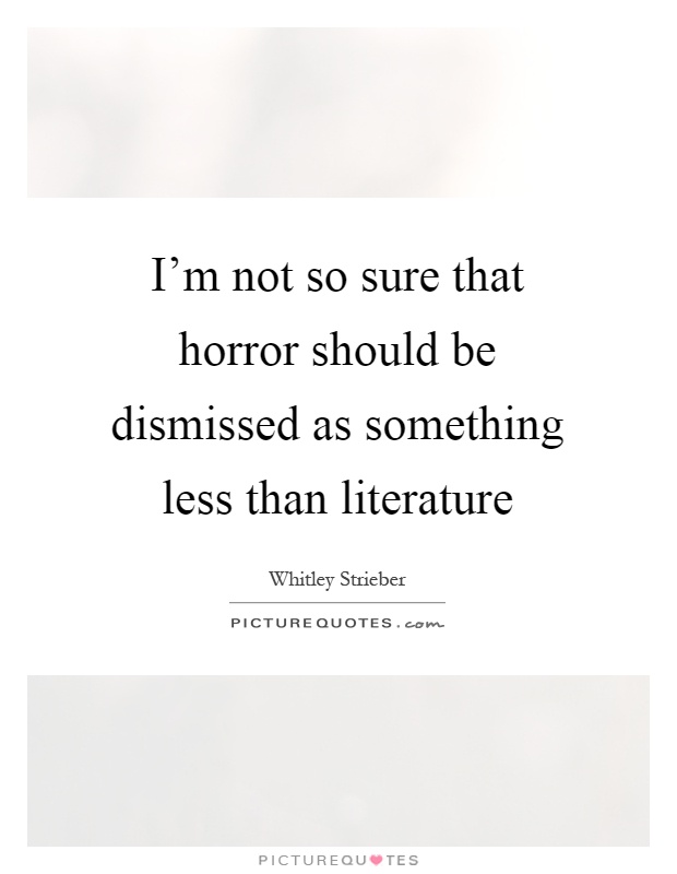 I'm not so sure that horror should be dismissed as something less than literature Picture Quote #1