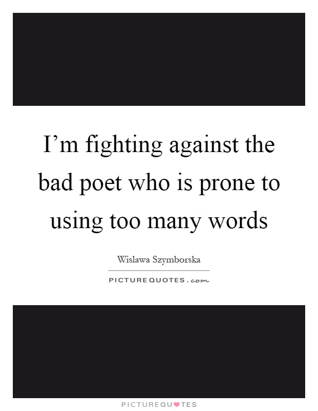 I'm fighting against the bad poet who is prone to using too many words Picture Quote #1