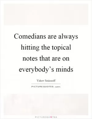 Comedians are always hitting the topical notes that are on everybody’s minds Picture Quote #1