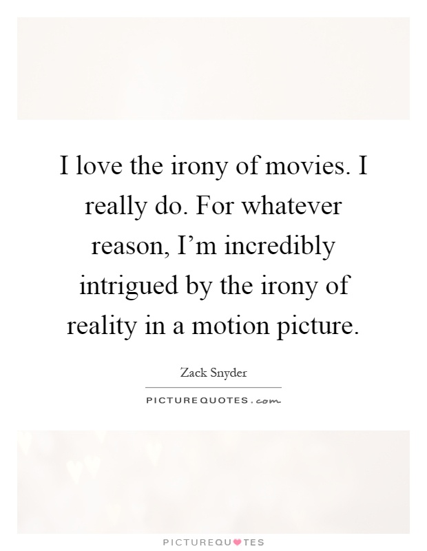 I love the irony of movies. I really do. For whatever reason, I'm incredibly intrigued by the irony of reality in a motion picture Picture Quote #1