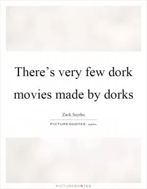 There’s very few dork movies made by dorks Picture Quote #1