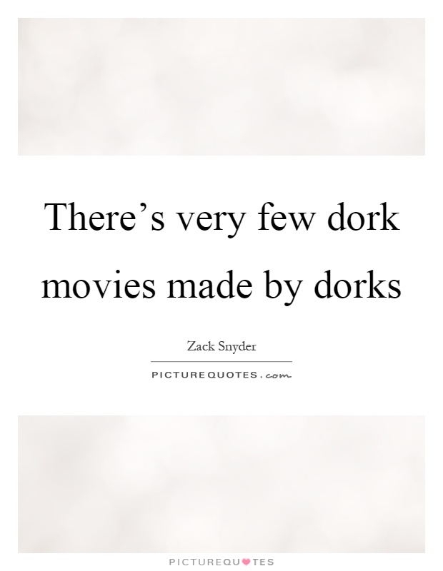 There's very few dork movies made by dorks Picture Quote #1