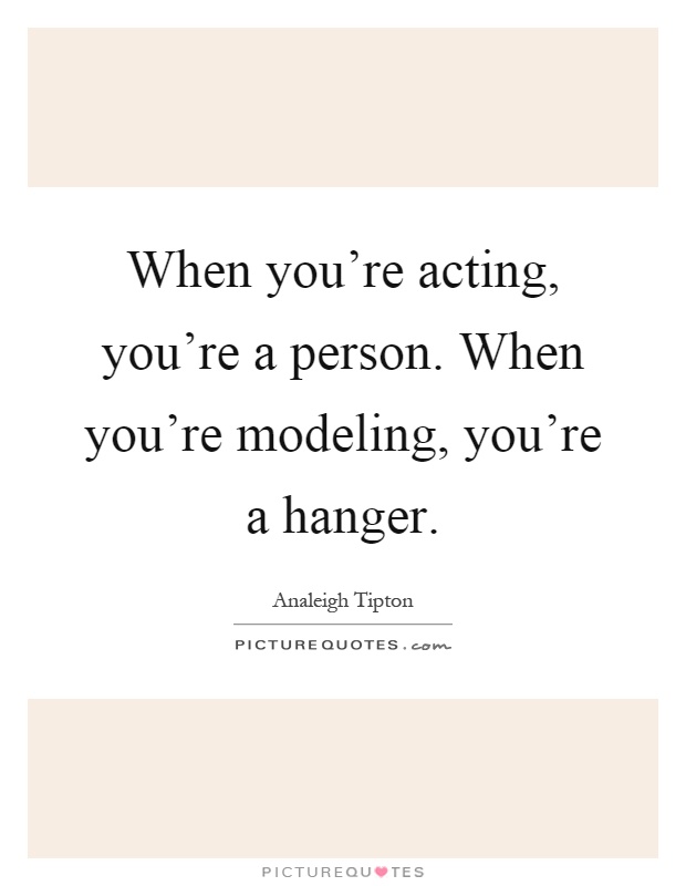 When you're acting, you're a person. When you're modeling, you're a hanger Picture Quote #1