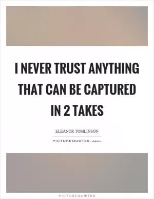 I never trust anything that can be captured in 2 takes Picture Quote #1