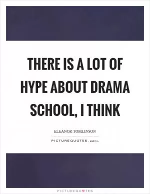 There is a lot of hype about drama school, I think Picture Quote #1