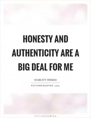 Honesty and authenticity are a big deal for me Picture Quote #1