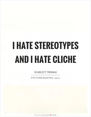 I hate stereotypes and I hate cliche Picture Quote #1