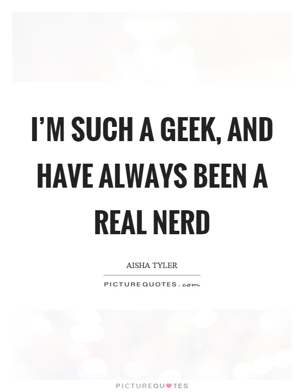 I'm such a geek, and have always been a real nerd Picture Quote #1