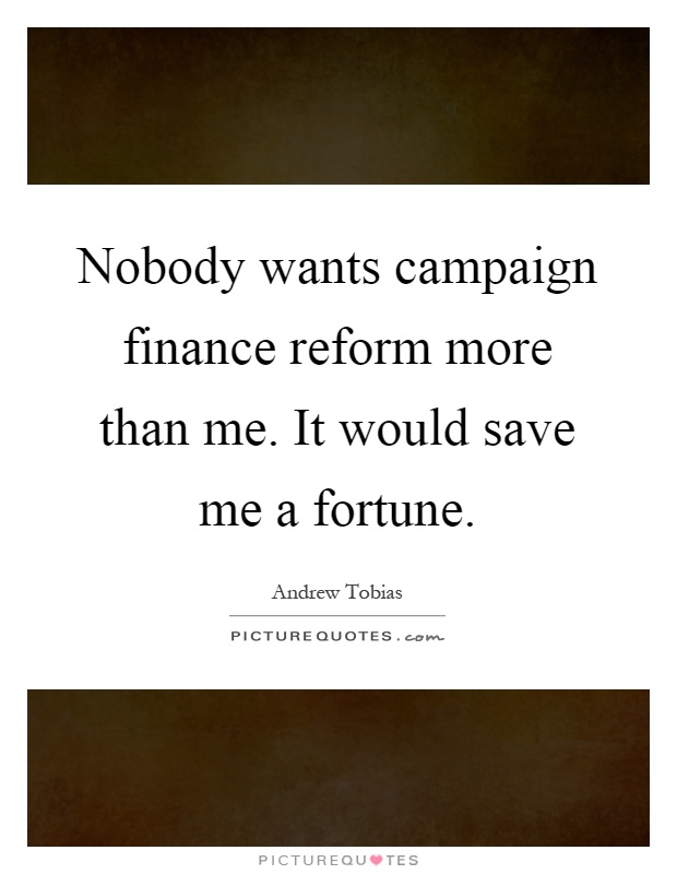 Nobody wants campaign finance reform more than me. It would save me a fortune Picture Quote #1