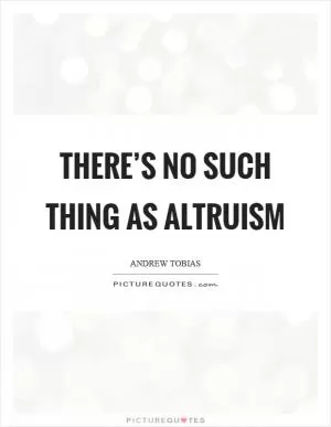 There’s no such thing as altruism Picture Quote #1