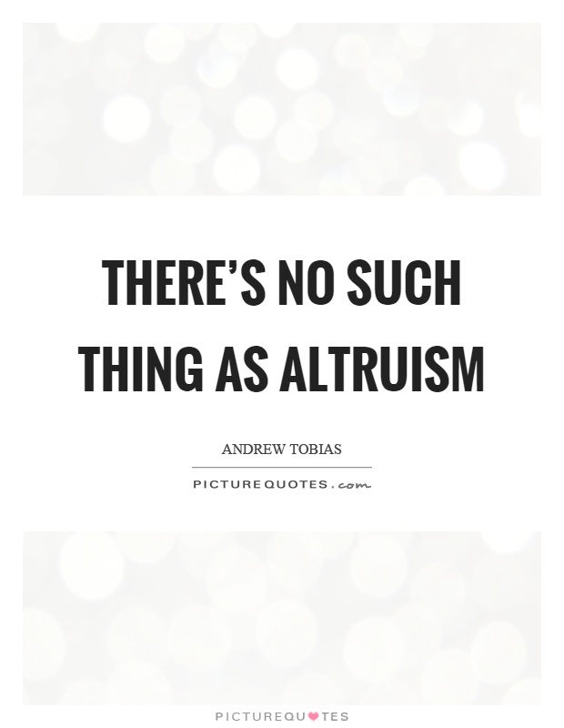 There's no such thing as altruism Picture Quote #1