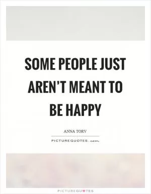 Some people just aren’t meant to be happy Picture Quote #1