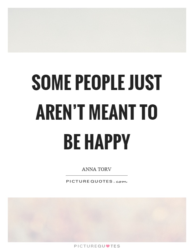 Some people just aren't meant to be happy Picture Quote #1