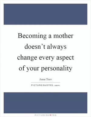 Becoming a mother doesn’t always change every aspect of your personality Picture Quote #1