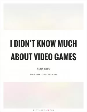 I didn’t know much about video games Picture Quote #1