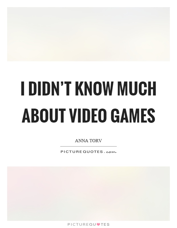 I didn't know much about video games Picture Quote #1