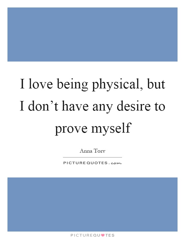 I love being physical, but I don't have any desire to prove myself Picture Quote #1