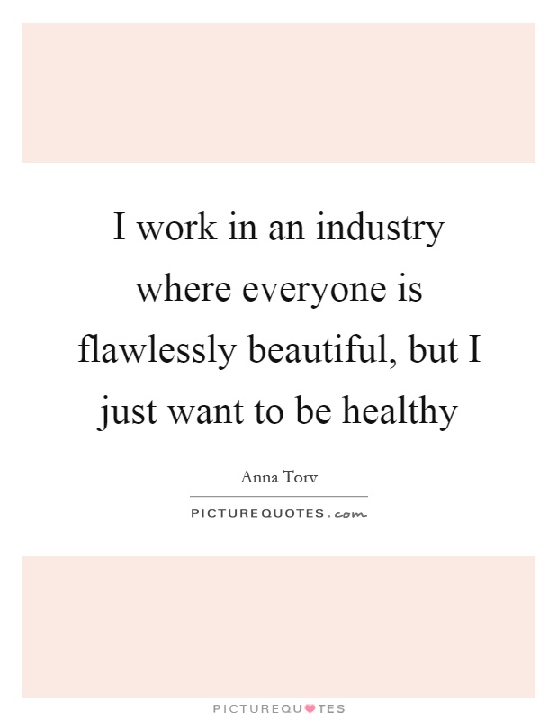 I work in an industry where everyone is flawlessly beautiful, but I just want to be healthy Picture Quote #1