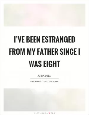 I’ve been estranged from my father since I was eight Picture Quote #1