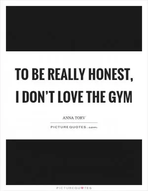 To be really honest, I don’t love the gym Picture Quote #1