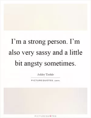 I’m a strong person. I’m also very sassy and a little bit angsty sometimes Picture Quote #1