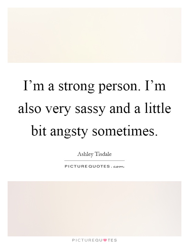 I'm a strong person. I'm also very sassy and a little bit angsty sometimes Picture Quote #1