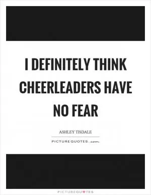 I definitely think cheerleaders have no fear Picture Quote #1