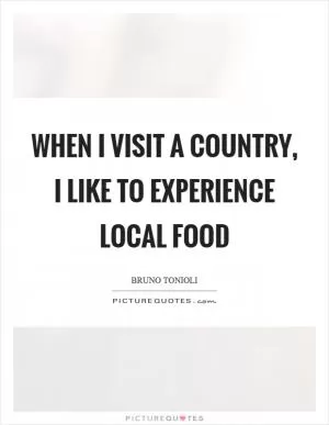 When I visit a country, I like to experience local food Picture Quote #1