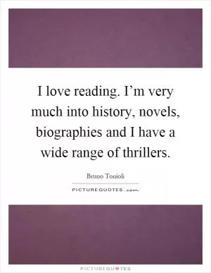 I love reading. I’m very much into history, novels, biographies and I have a wide range of thrillers Picture Quote #1