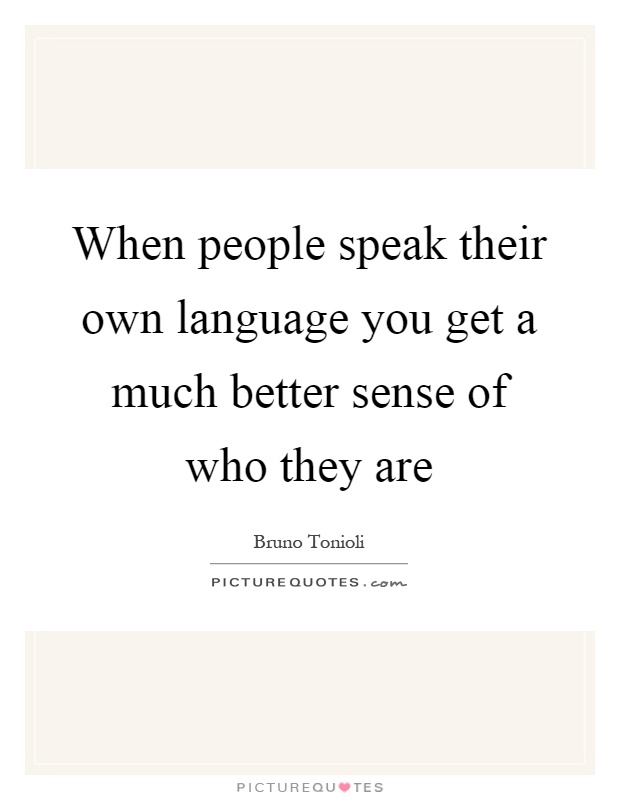 When people speak their own language you get a much better sense of who they are Picture Quote #1