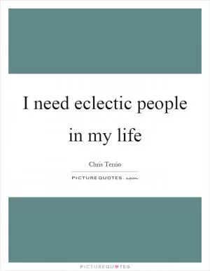 I need eclectic people in my life Picture Quote #1