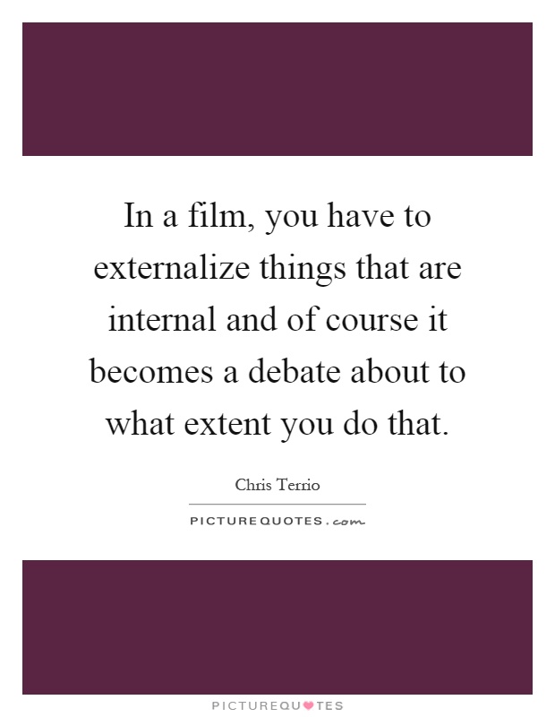 In a film, you have to externalize things that are internal and of course it becomes a debate about to what extent you do that Picture Quote #1