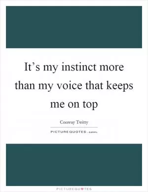 It’s my instinct more than my voice that keeps me on top Picture Quote #1