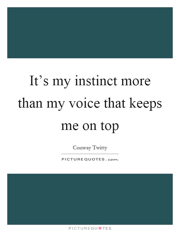It's my instinct more than my voice that keeps me on top Picture Quote #1